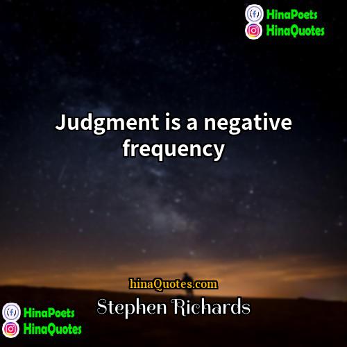 Stephen Richards Quotes | Judgment is a negative frequency.
  